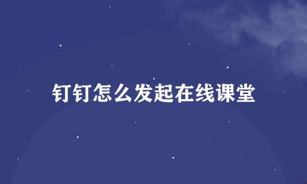 钉钉怎么发起在线课堂