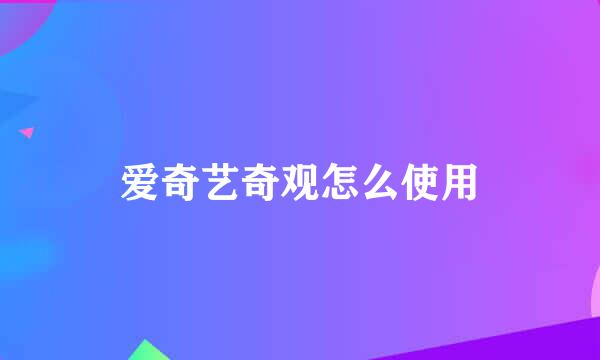 爱奇艺奇观怎么使用