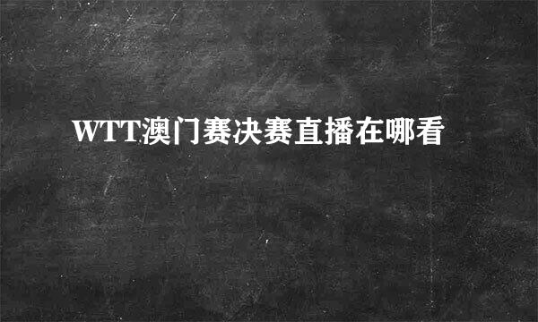WTT澳门赛决赛直播在哪看
