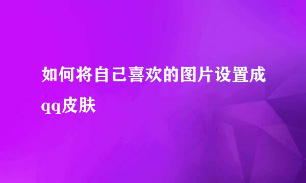 如何将自己喜欢的图片设置成qq皮肤