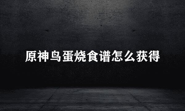 原神鸟蛋烧食谱怎么获得