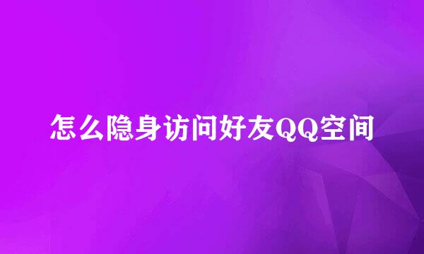 怎么隐身访问好友QQ空间