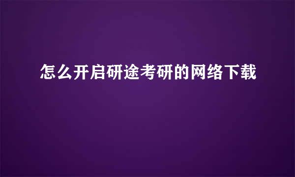 怎么开启研途考研的网络下载