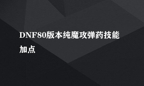 DNF80版本纯魔攻弹药技能加点