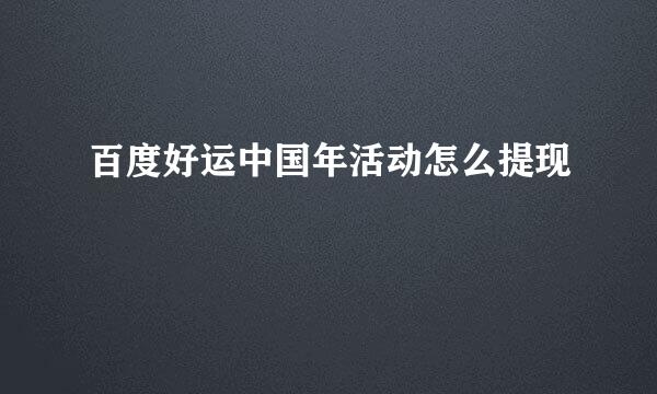 百度好运中国年活动怎么提现
