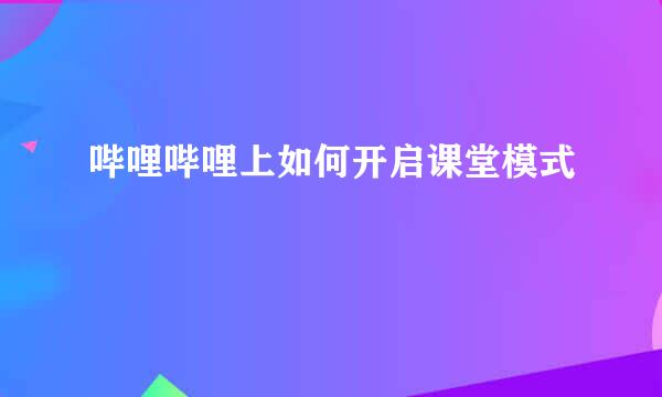 哔哩哔哩上如何开启课堂模式