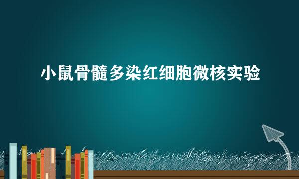 小鼠骨髓多染红细胞微核实验
