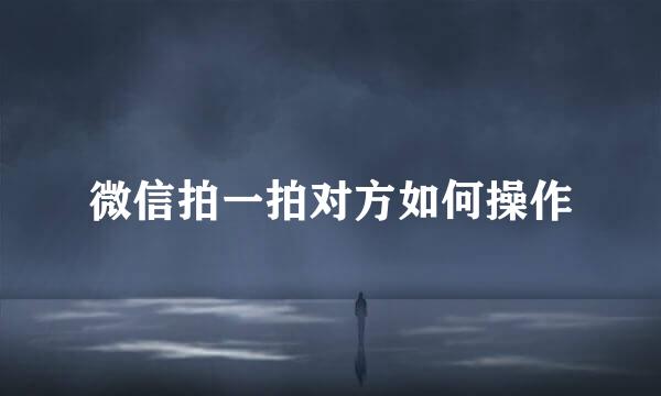 微信拍一拍对方如何操作