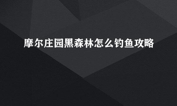 摩尔庄园黑森林怎么钓鱼攻略