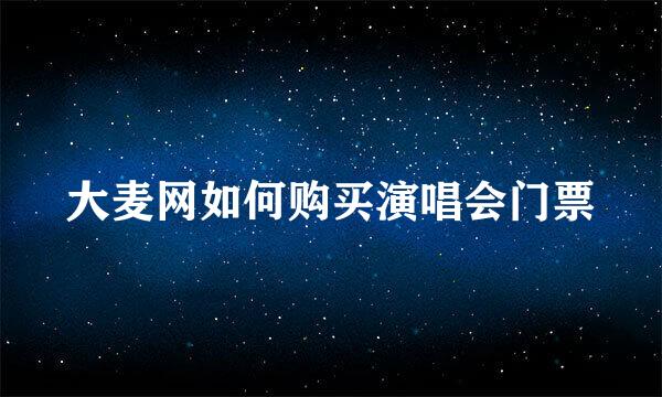 大麦网如何购买演唱会门票