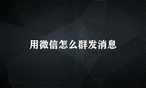 用微信怎么群发消息