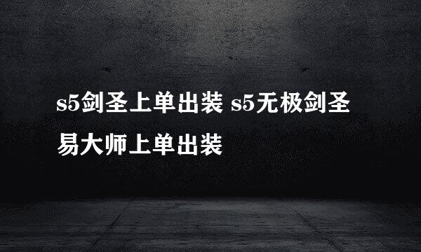 s5剑圣上单出装 s5无极剑圣易大师上单出装
