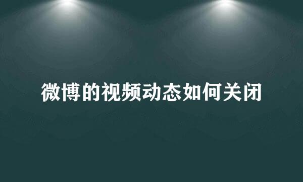 微博的视频动态如何关闭
