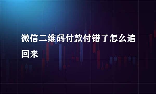 微信二维码付款付错了怎么追回来