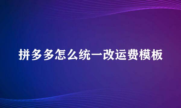 拼多多怎么统一改运费模板