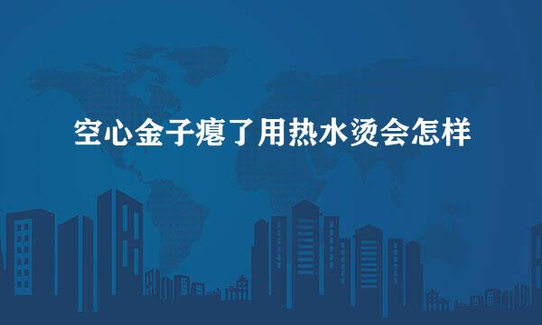 空心金子瘪了用热水烫会怎样