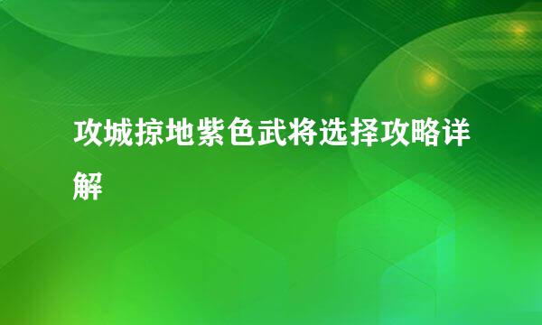 攻城掠地紫色武将选择攻略详解