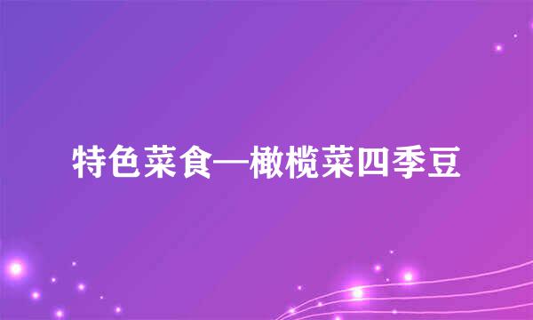 特色菜食—橄榄菜四季豆