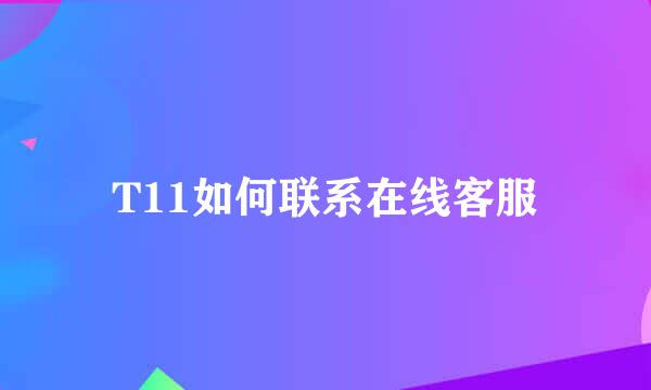 T11如何联系在线客服