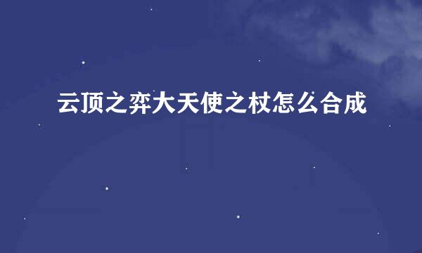 云顶之弈大天使之杖怎么合成