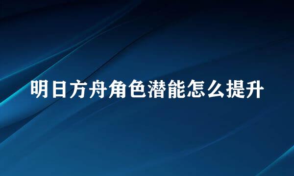 明日方舟角色潜能怎么提升