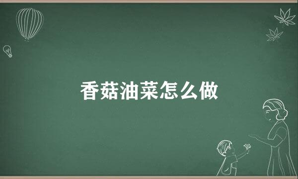 香菇油菜怎么做