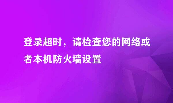 登录超时，请检查您的网络或者本机防火墙设置