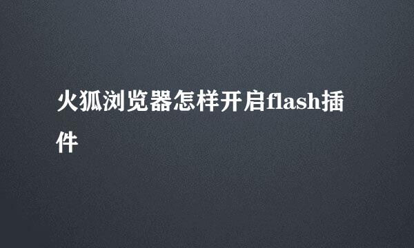 火狐浏览器怎样开启flash插件