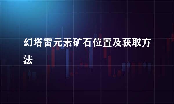 幻塔雷元素矿石位置及获取方法