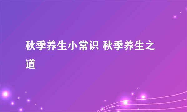 秋季养生小常识 秋季养生之道
