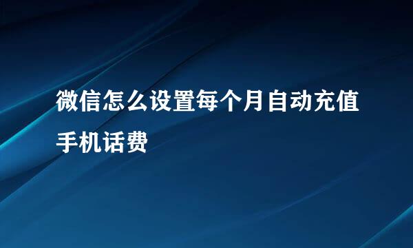 微信怎么设置每个月自动充值手机话费
