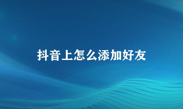 抖音上怎么添加好友