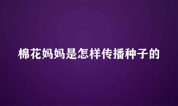 棉花妈妈是怎样传播种子的