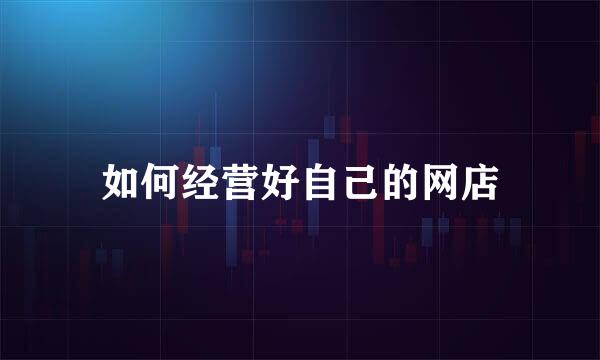 如何经营好自己的网店
