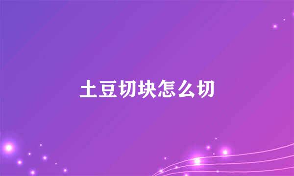 土豆切块怎么切