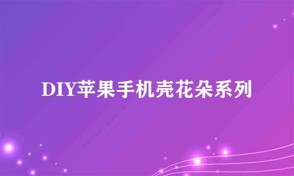DIY苹果手机壳花朵系列