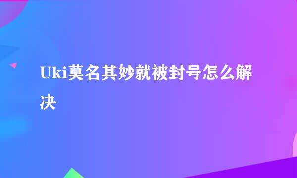Uki莫名其妙就被封号怎么解决