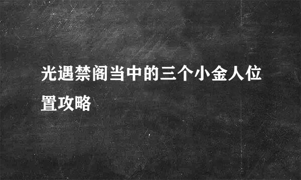 光遇禁阁当中的三个小金人位置攻略