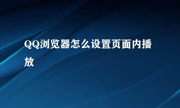 QQ浏览器怎么设置页面内播放