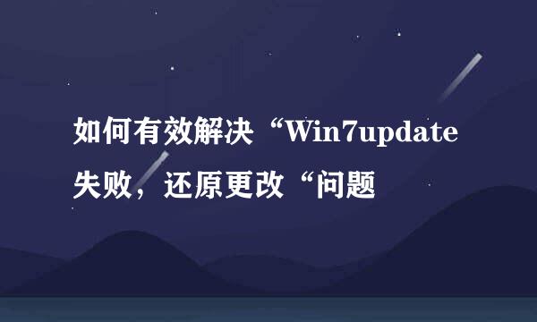 如何有效解决“Win7update失败，还原更改“问题