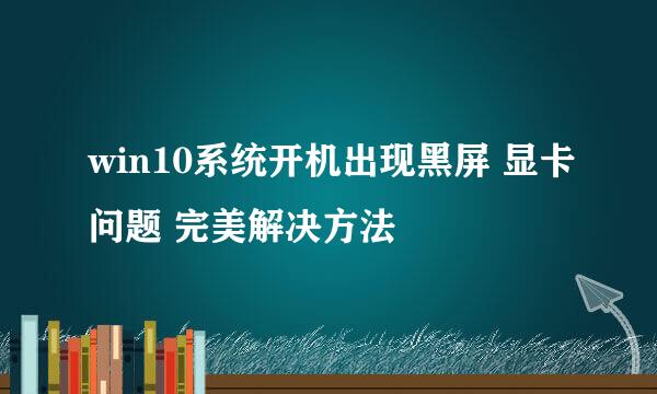 win10系统开机出现黑屏 显卡问题 完美解决方法