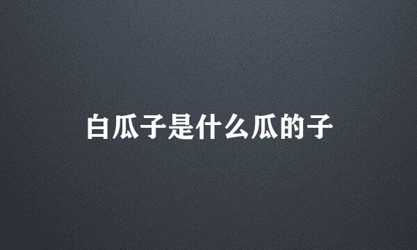 白瓜子是什么瓜的子