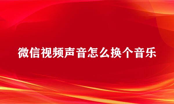 微信视频声音怎么换个音乐