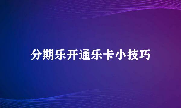 分期乐开通乐卡小技巧