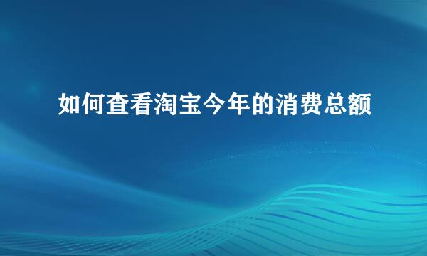 如何查看淘宝今年的消费总额