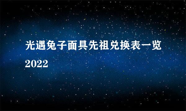 光遇兔子面具先祖兑换表一览2022