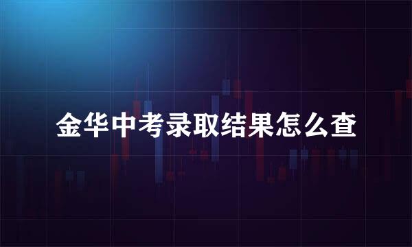 金华中考录取结果怎么查