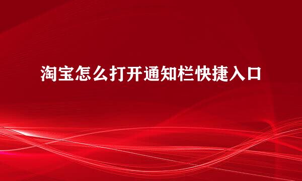 淘宝怎么打开通知栏快捷入口