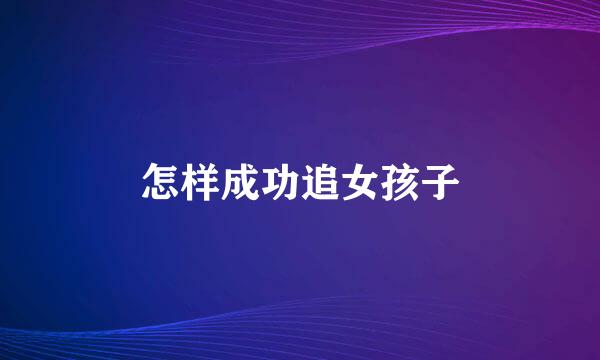 怎样成功追女孩子