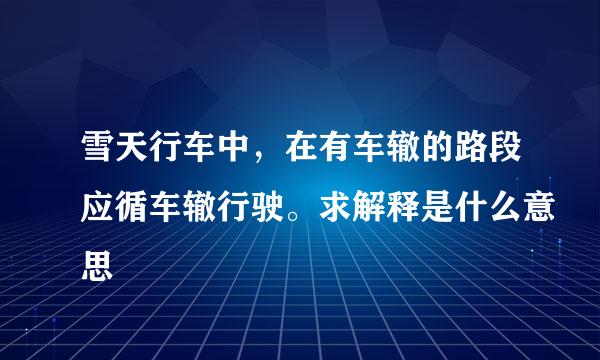 雪天行车中，在有车辙的路段应循车辙行驶。求解释是什么意思